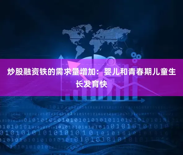 炒股融资铁的需求量增加：婴儿和青春期儿童生长发育快