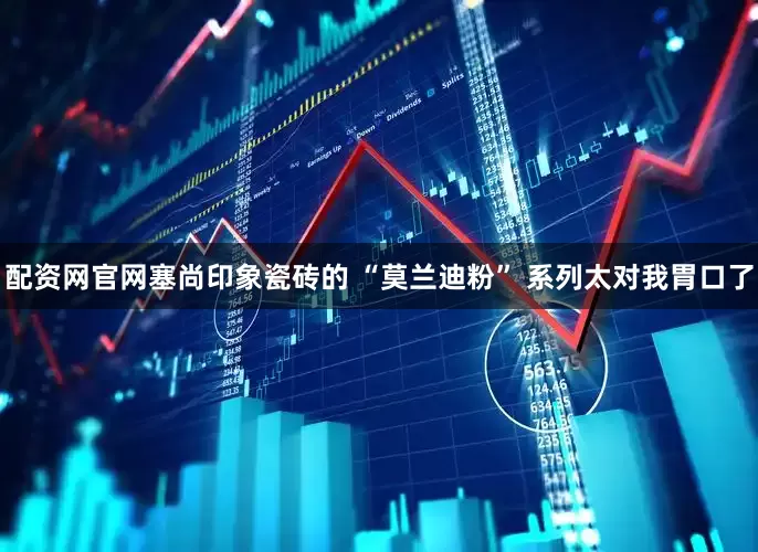 配资网官网塞尚印象瓷砖的 “莫兰迪粉” 系列太对我胃口了