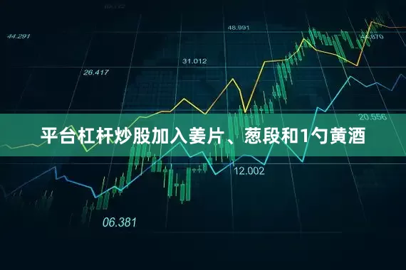 平台杠杆炒股加入姜片、葱段和1勺黄酒