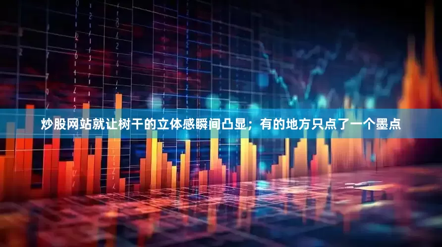 炒股网站就让树干的立体感瞬间凸显；有的地方只点了一个墨点