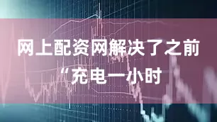 网上配资网解决了之前“充电一小时