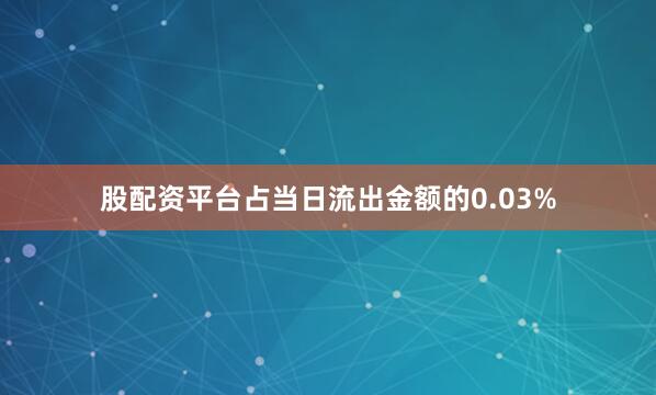 股配资平台占当日流出金额的0.03%