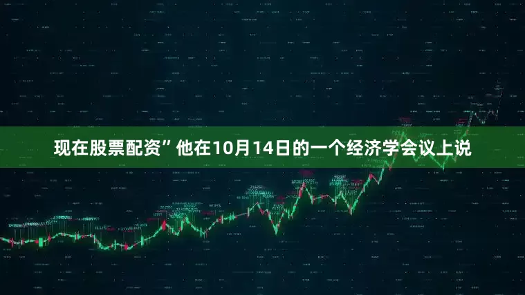 现在股票配资”他在10月14日的一个经济学会议上说